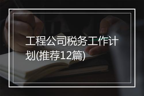工程公司税务工作计划(推荐12篇)