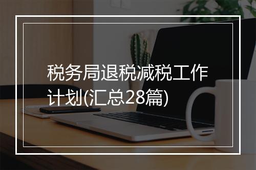 税务局退税减税工作计划(汇总28篇)