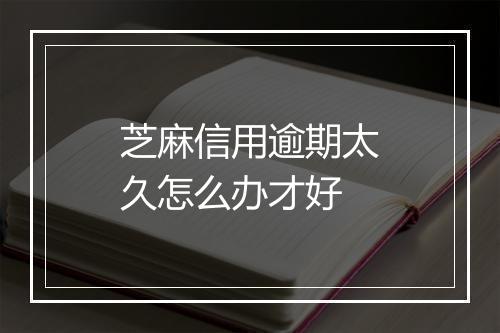 芝麻信用逾期太久怎么办才好