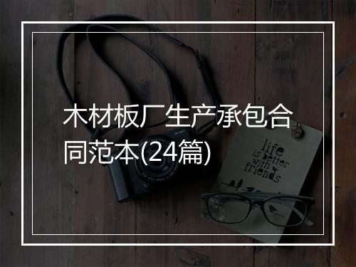 木材板厂生产承包合同范本(24篇)
