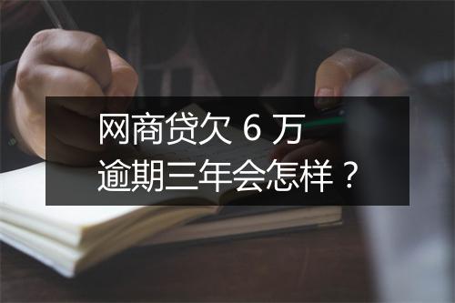 网商贷欠 6 万逾期三年会怎样？