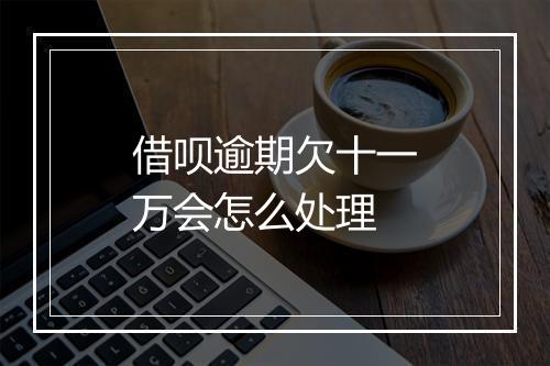 借呗逾期欠十一万会怎么处理