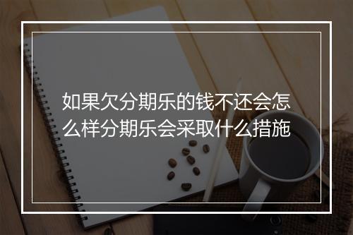 如果欠分期乐的钱不还会怎么样分期乐会采取什么措施