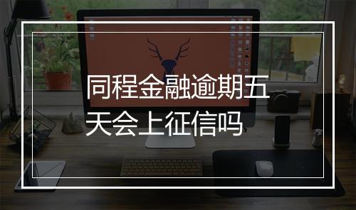 同程金融逾期五天会上征信吗