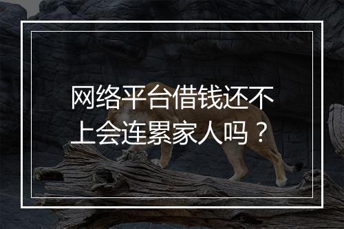 网络平台借钱还不上会连累家人吗？