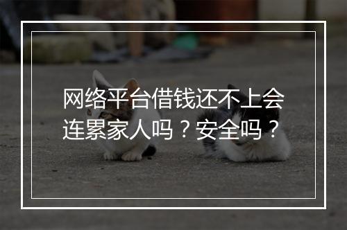 网络平台借钱还不上会连累家人吗？安全吗？
