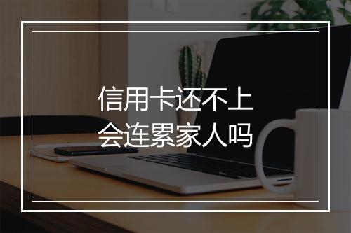信用卡还不上会连累家人吗