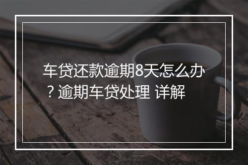 车贷还款逾期8天怎么办？逾期车贷处理 详解