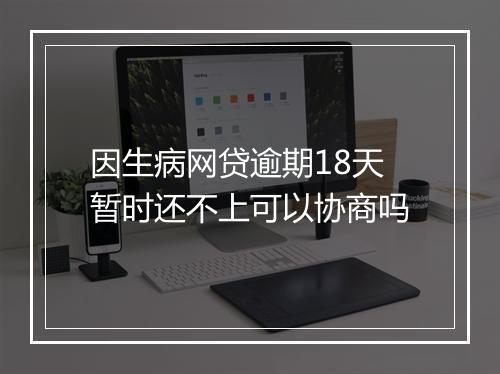 因生病网贷逾期18天暂时还不上可以协商吗