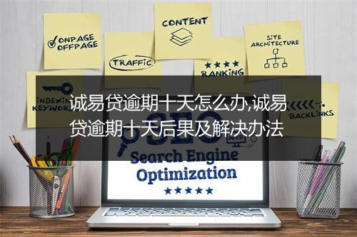 诚易贷逾期十天怎么办,诚易贷逾期十天后果及解决办法