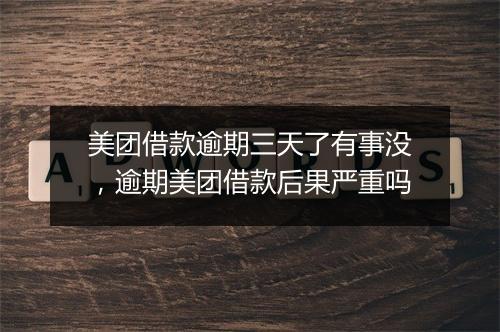 美团借款逾期三天了有事没，逾期美团借款后果严重吗
