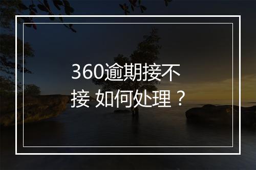 360逾期接不接 如何处理？