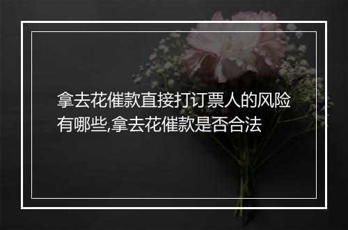拿去花催款直接打订票人的风险有哪些,拿去花催款是否合法
