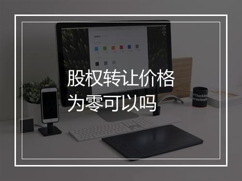 股权转让价格为零可以吗