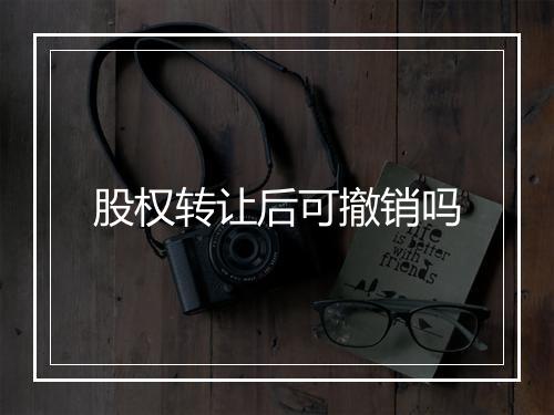股权转让后可撤销吗