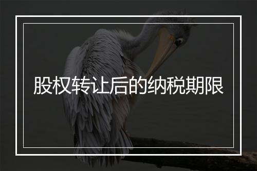 股权转让后的纳税期限