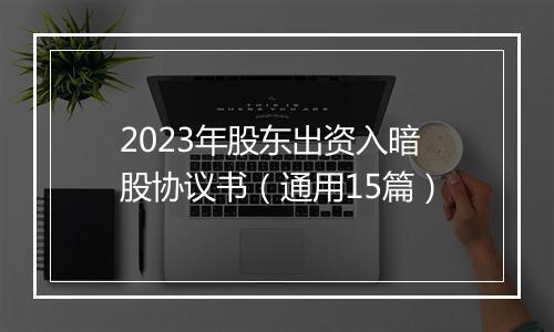 2023年股东出资入暗股协议书（通用15篇）
