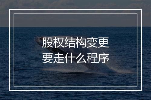 股权结构变更要走什么程序