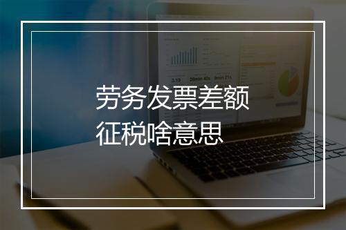 劳务发票差额征税啥意思