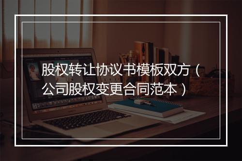 股权转让协议书模板双方（公司股权变更合同范本）
