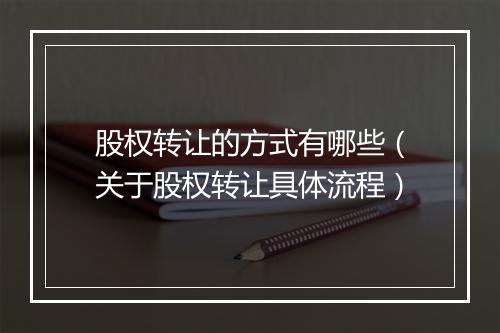 股权转让的方式有哪些（关于股权转让具体流程）
