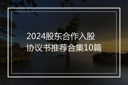 2024股东合作入股协议书推荐合集10篇