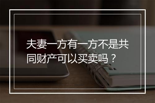 夫妻一方有一方不是共同财产可以买卖吗？