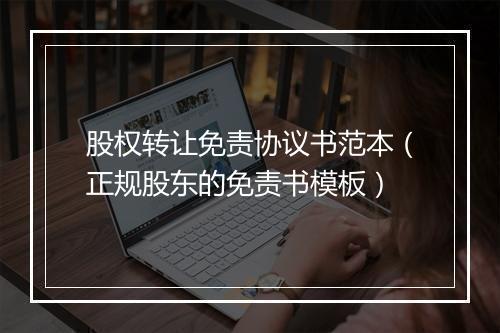股权转让免责协议书范本（正规股东的免责书模板）