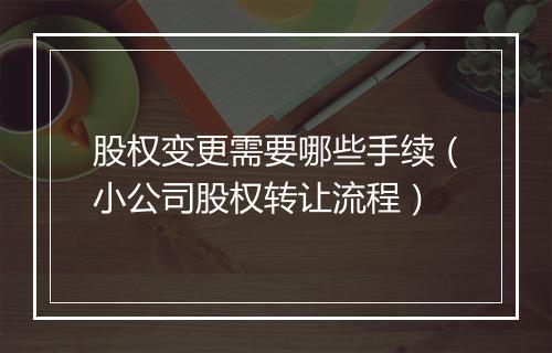 股权变更需要哪些手续（小公司股权转让流程）