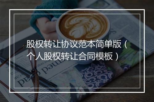 股权转让协议范本简单版（个人股权转让合同模板）