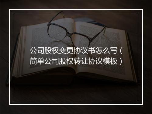 公司股权变更协议书怎么写（简单公司股权转让协议模板）