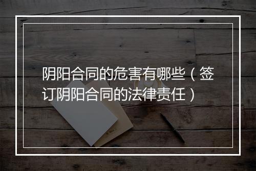 阴阳合同的危害有哪些（签订阴阳合同的法律责任）