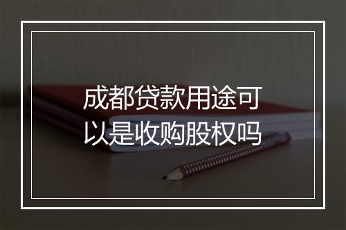 成都贷款用途可以是收购股权吗