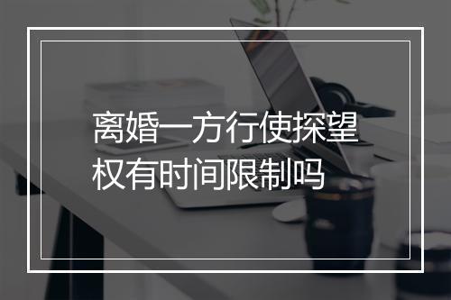 离婚一方行使探望权有时间限制吗