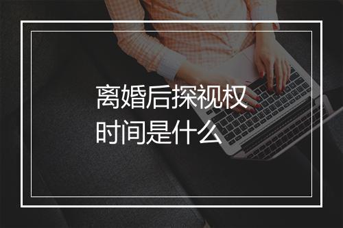 离婚后探视权时间是什么