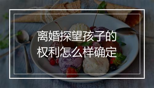 离婚探望孩子的权利怎么样确定