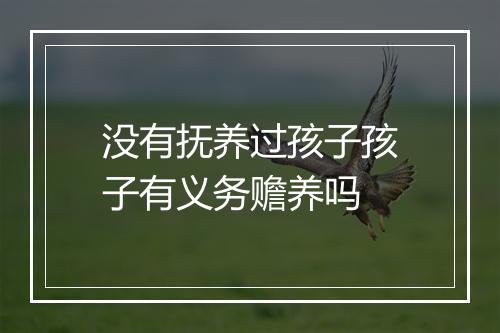 没有抚养过孩子孩子有义务赡养吗