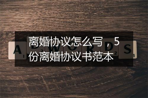 离婚协议怎么写，5份离婚协议书范本