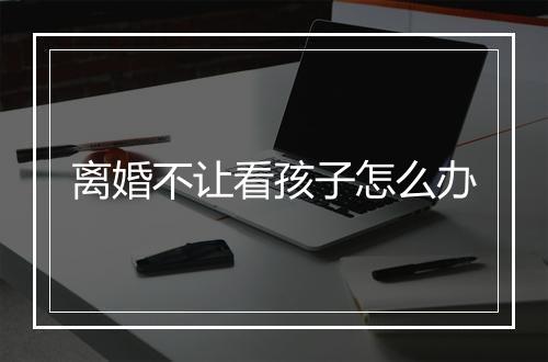 离婚不让看孩子怎么办