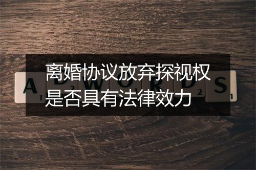 离婚协议放弃探视权是否具有法律效力