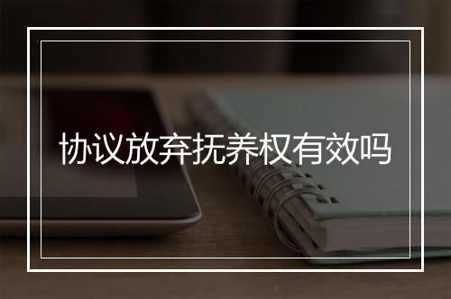 协议放弃抚养权有效吗