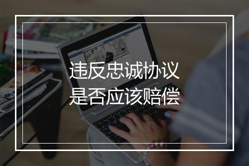 违反忠诚协议是否应该赔偿