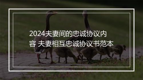 2024夫妻间的忠诚协议内容 夫妻相互忠诚协议书范本