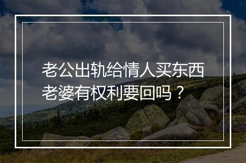 老公出轨给情人买东西老婆有权利要回吗？