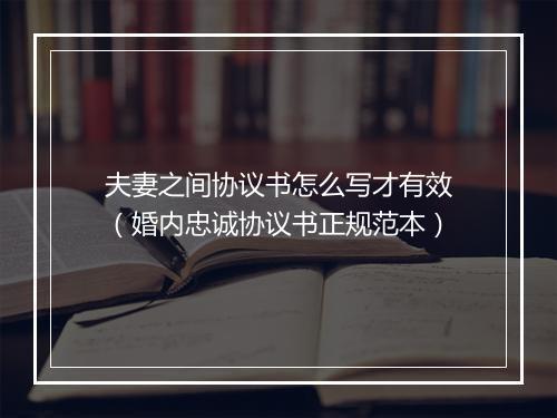 夫妻之间协议书怎么写才有效（婚内忠诚协议书正规范本）