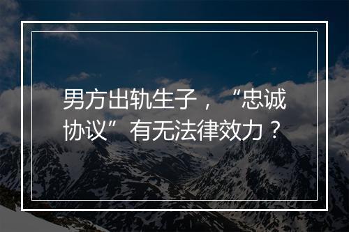 男方出轨生子，“忠诚协议”有无法律效力？