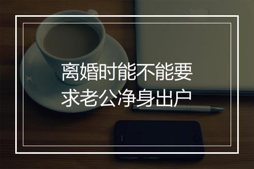 离婚时能不能要求老公净身出户
