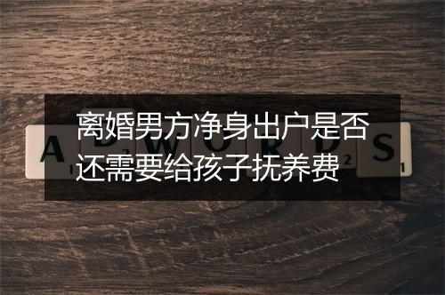 离婚男方净身出户是否还需要给孩子抚养费