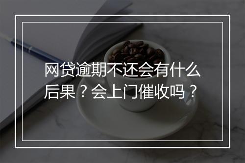 网贷逾期不还会有什么后果？会上门催收吗？