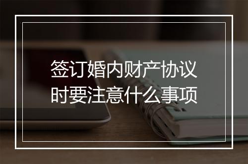 签订婚内财产协议时要注意什么事项